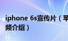 iphone 6s宣传片（苹果iPhone6官方宣传视频介绍）