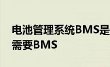 电池管理系统BMS是什么纯电动汽车为什么需要BMS