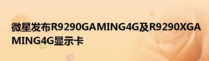 微星发布R9290GAMING4G及R9290XGAMING4G显示卡