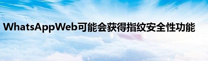 WhatsAppWeb可能会获得指纹安全性功能