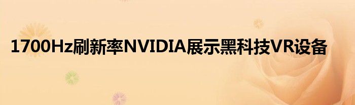 1700Hz刷新率NVIDIA展示黑科技VR设备