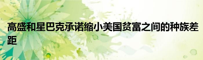 高盛和星巴克承诺缩小美国贫富之间的种族差距