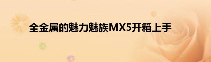 全金属的魅力魅族MX5开箱上手