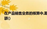 在产品销售业务的核算中,期末结转后,以下账户应该没有余额()