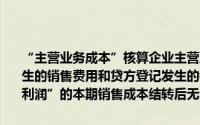 “主营业务成本”核算企业主营业务发生的实际成本借款人登记本期发生的销售费用和贷方登记发生的销货退回、销售折让和期末结转“本年利润”的本期销售成本结转后无余额()