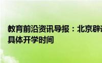 教育前沿资讯导报：北京辟谣开学时间开学时间教委将公布具体开学时间