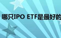 哪只IPO ETF是最好的投资复兴和第一信托？