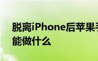 脱离iPhone后苹果手表3在蜂窝网络状态下能做什么
