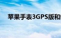 苹果手表3GPS版和蜂窝网络版有何不同