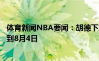 体育新闻NBA要闻：胡德下赛季合同转保障的截止日期推迟到8月4日