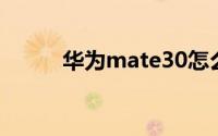 华为mate30怎么截屏的4种方法