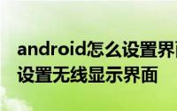 android怎么设置界面跳转 Android 跳转到设置无线显示界面