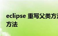 eclipse 重写父类方法 eclipse快速重载父类方法