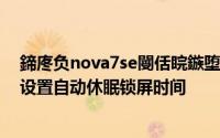 鍗庝负nova7se閿佸睆鏃堕棿璁剧疆 华为 nova7手机如何设置自动休眠锁屏时间