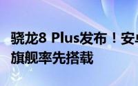 骁龙8 Plus发布！安卓阵营最强平台、小米新旗舰率先搭载