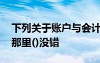 下列关于账户与会计科目的关系的表述中,在那里()没错