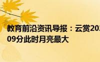 教育前沿资讯导报：云赏2020年度最大超级月亮4月8日2时09分此时月亮最大