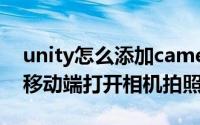 unity怎么添加camera Unity Android 之 移动端打开相机拍照并保存