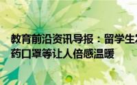 教育前沿资讯导报：留学生发健康包引外国人围观包里有中药口罩等让人倍感温暖