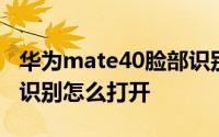 华为mate40脸部识别 华为mate40手机人脸识别怎么打开