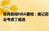 体育新闻NBA要闻：美记若无法在洛瑞争夺战中胜出鹈鹕将会考虑丁威迪