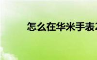 怎么在华米手表2中手动检测心率