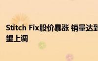 Stitch Fix股价暴涨 销量达到最高预期 造型服务上调 全年展望上调