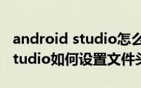 android studio怎么修改文件名 Android Studio如何设置文件头信息