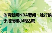 体育新闻NBA要闻：独行侠正在逐渐放弃追求伦纳德将专注于洛瑞和小哈达威