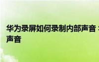 华为录屏如何录制内部声音 华为手机录屏怎么取消录制内部声音
