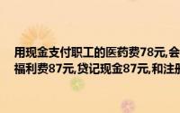 用现金支付职工的医药费78元,会计人员编制的记账凭证为：借记应付福利费87元,贷记现金87元,和注册账户以下校正方法不正确()