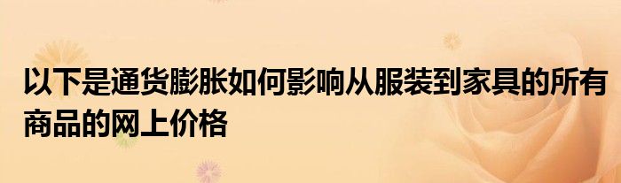 以下是通货膨胀如何影响从服装到家具的所有商品的网上价格