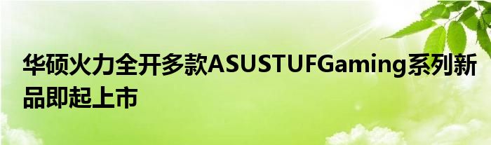 华硕火力全开多款ASUSTUFGaming系列新品即起上市