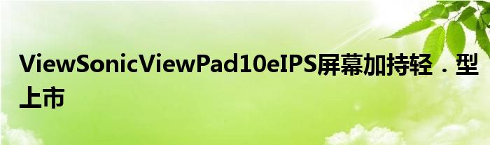 ViewSonicViewPad10eIPS屏幕加持轻．型上市