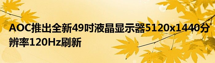 AOC推出全新49吋液晶显示器5120x1440分辨率120Hz刷新