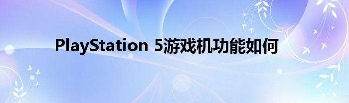 PlayStation 5游戏机功能如何