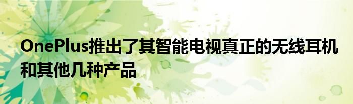 OnePlus推出了其智能电视真正的无线耳机和其他几种产品
