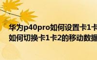 华为p40pro如何设置卡1卡2的移动网络 华为mate40pro如何切换卡1卡2的移动数据