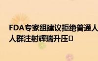 FDA专家组建议拒绝普通人群第三次注射后 为65岁及以上人群注射辉瑞升压�