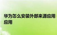 华为怎么安装外部来源应用 华为荣耀如何允许安装外部来源应用