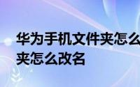 华为手机文件夹怎么压缩发送 华为手机文件夹怎么改名