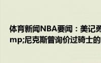 体育新闻NBA要闻：美记勇士&雷霆&猛龙&尼克斯曾询价过骑士的3号签