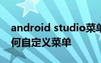 android studio菜单栏 Android Studio如何自定义菜单