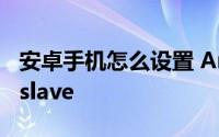 安卓手机怎么设置 Android 如何把手机设为slave