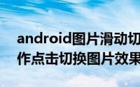 android图片滑动切换效果 android如何制作点击切换图片效果