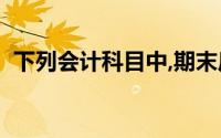 下列会计科目中,期末后应该没有余额的是()