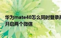 华为mate40怎么同时登录两个微信 华为mate40如何同时开启两个微信