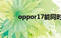 oppor17能同时放两张电信卡吗