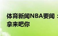 体育新闻NBA要闻：郎有情妾有意中投靓仔拿来吧你