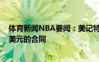 体育新闻NBA要闻：美记特伦特会得到一份年薪约2000万美元的合同